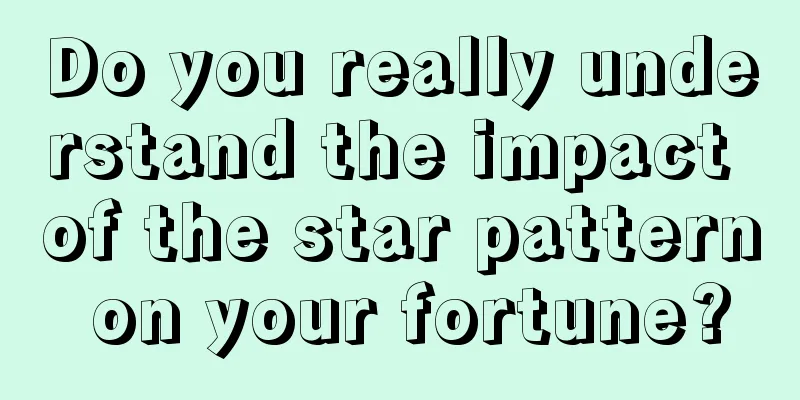 Do you really understand the impact of the star pattern on your fortune?
