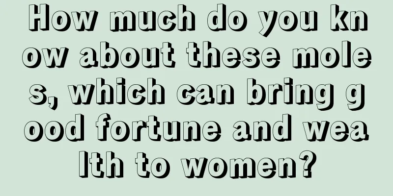 How much do you know about these moles, which can bring good fortune and wealth to women?
