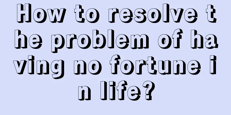 How to resolve the problem of having no fortune in life?