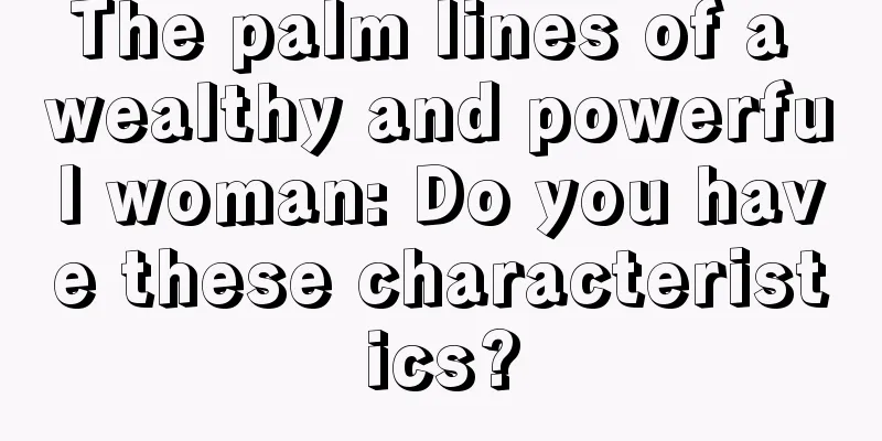 The palm lines of a wealthy and powerful woman: Do you have these characteristics?