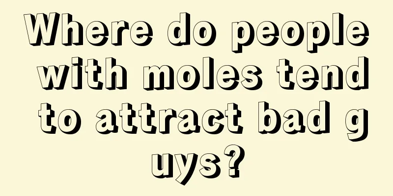 Where do people with moles tend to attract bad guys?