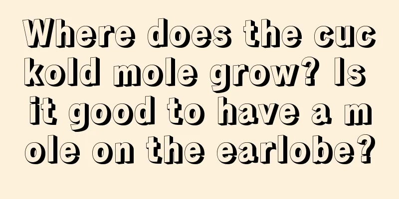Where does the cuckold mole grow? Is it good to have a mole on the earlobe?