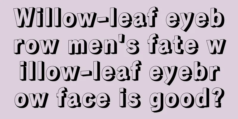 Willow-leaf eyebrow men's fate willow-leaf eyebrow face is good?