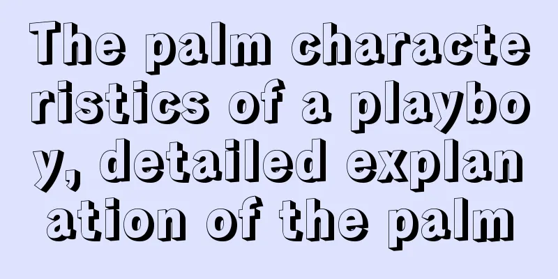The palm characteristics of a playboy, detailed explanation of the palm