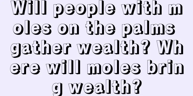 Will people with moles on the palms gather wealth? Where will moles bring wealth?