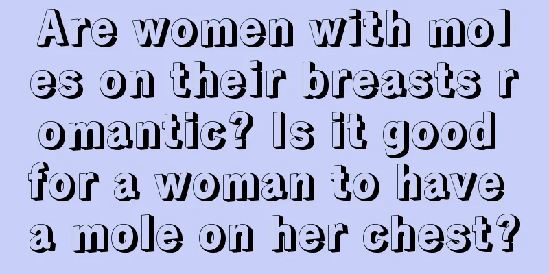 Are women with moles on their breasts romantic? Is it good for a woman to have a mole on her chest?