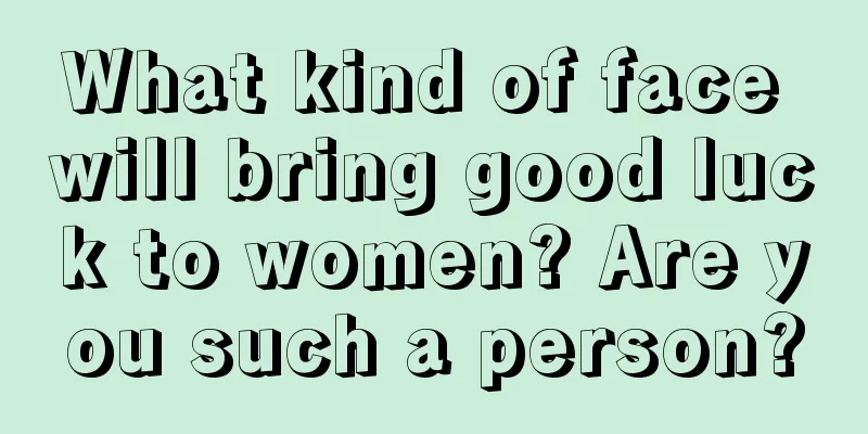 What kind of face will bring good luck to women? Are you such a person?