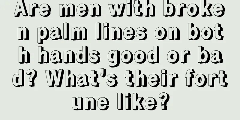 Are men with broken palm lines on both hands good or bad? What’s their fortune like?