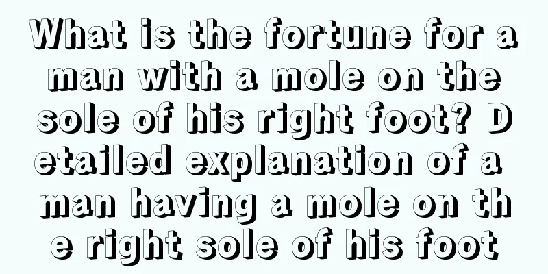 What is the fortune for a man with a mole on the sole of his right foot? Detailed explanation of a man having a mole on the right sole of his foot