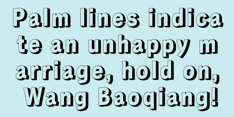 Palm lines indicate an unhappy marriage, hold on, Wang Baoqiang!