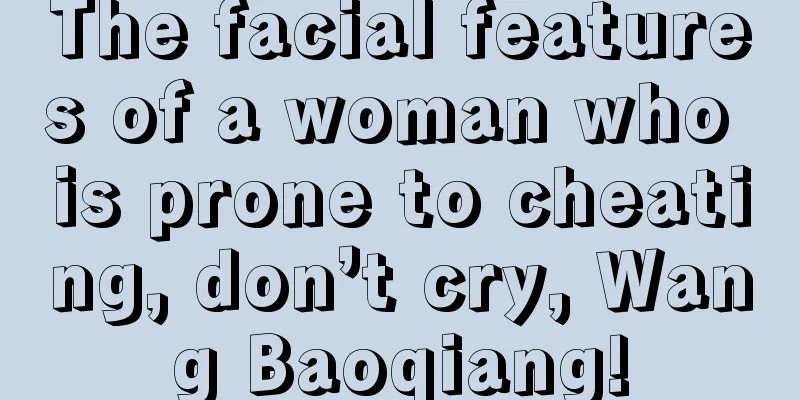 The facial features of a woman who is prone to cheating, don’t cry, Wang Baoqiang!