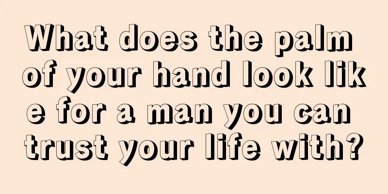 What does the palm of your hand look like for a man you can trust your life with?