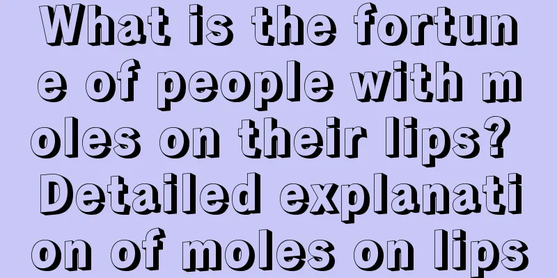 What is the fortune of people with moles on their lips? Detailed explanation of moles on lips