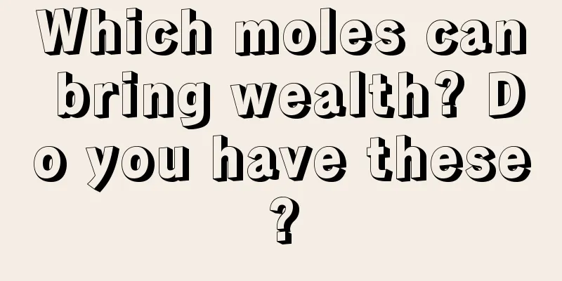 Which moles can bring wealth? Do you have these?