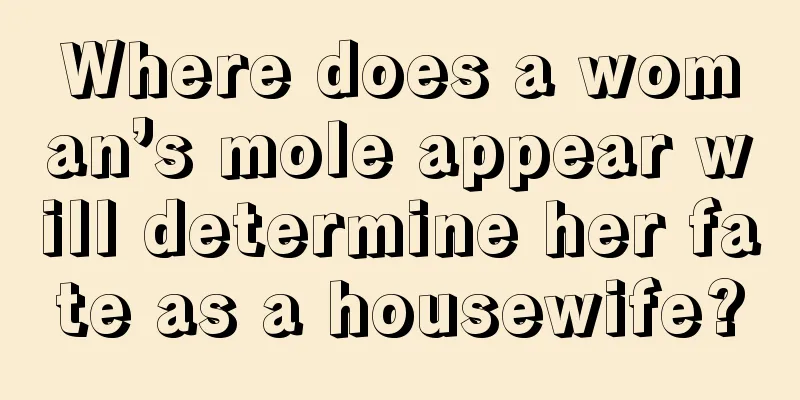Where does a woman’s mole appear will determine her fate as a housewife?