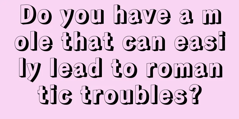 Do you have a mole that can easily lead to romantic troubles?