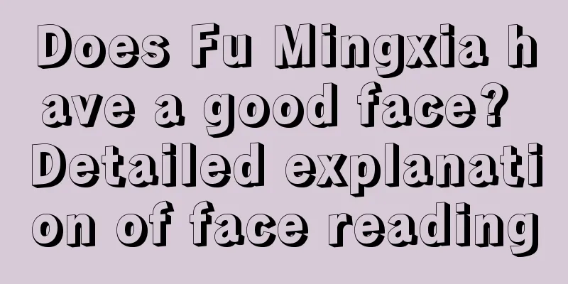 Does Fu Mingxia have a good face? Detailed explanation of face reading