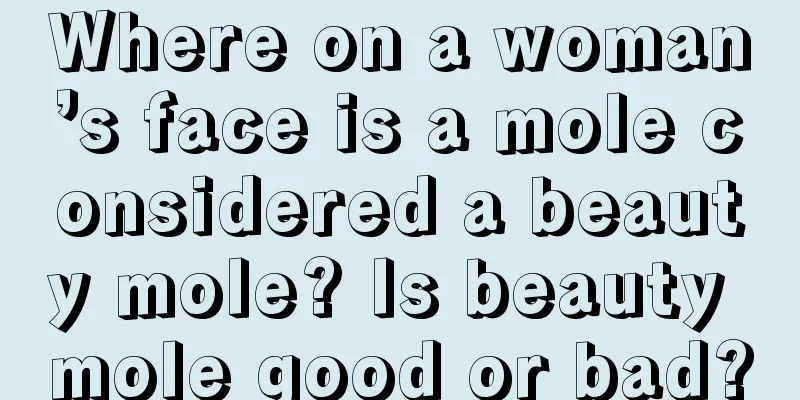 Where on a woman’s face is a mole considered a beauty mole? Is beauty mole good or bad?