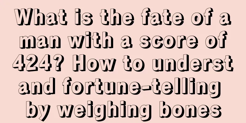 What is the fate of a man with a score of 424? How to understand fortune-telling by weighing bones