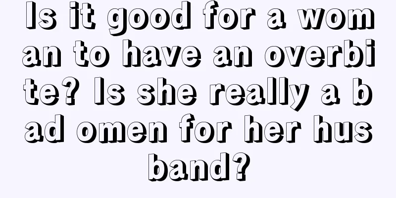 Is it good for a woman to have an overbite? Is she really a bad omen for her husband?