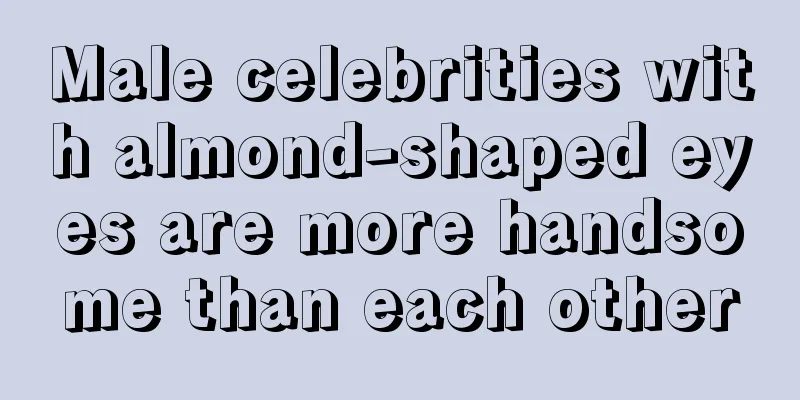 Male celebrities with almond-shaped eyes are more handsome than each other