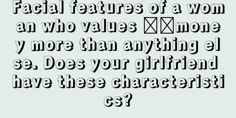Facial features of a woman who values ​​money more than anything else. Does your girlfriend have these characteristics?