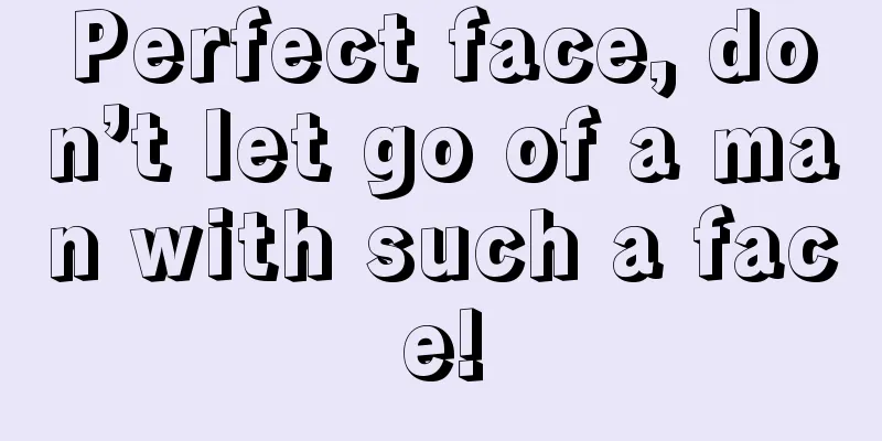 Perfect face, don’t let go of a man with such a face!