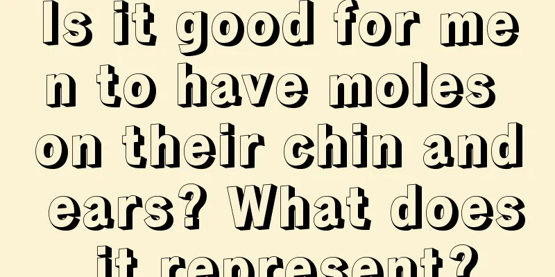 Is it good for men to have moles on their chin and ears? What does it represent?