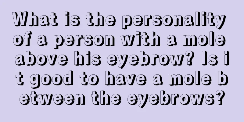 What is the personality of a person with a mole above his eyebrow? Is it good to have a mole between the eyebrows?