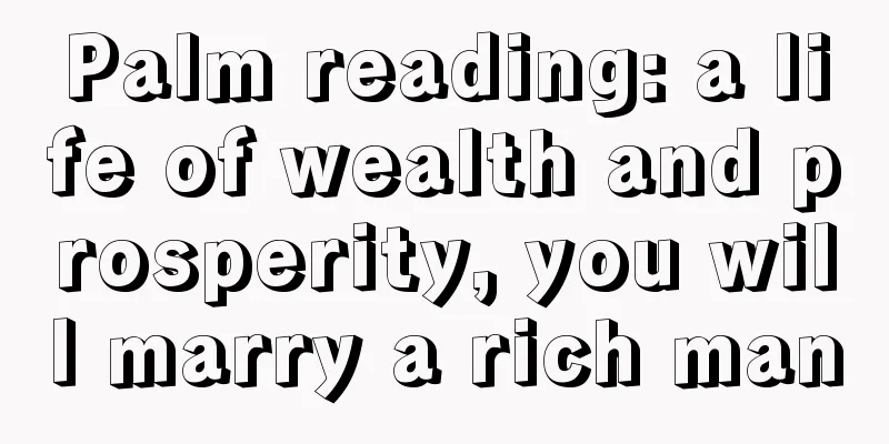 Palm reading: a life of wealth and prosperity, you will marry a rich man