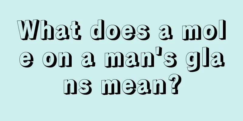 What does a mole on a man's glans mean?