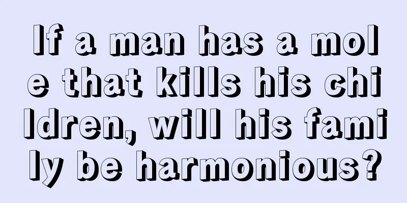 If a man has a mole that kills his children, will his family be harmonious?