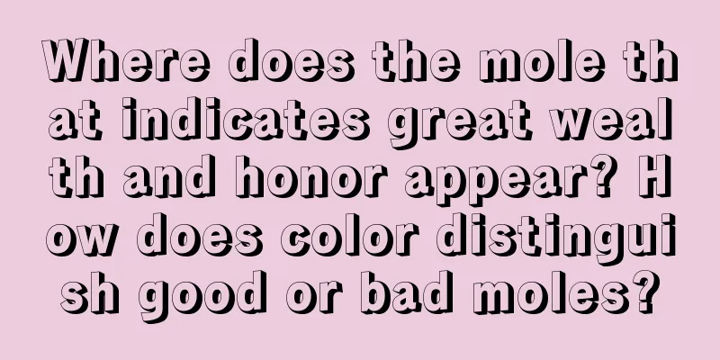 Where does the mole that indicates great wealth and honor appear? How does color distinguish good or bad moles?