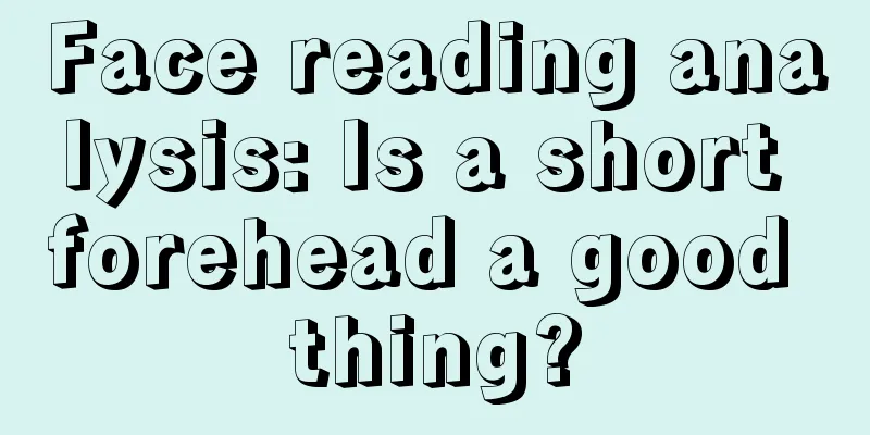 Face reading analysis: Is a short forehead a good thing?