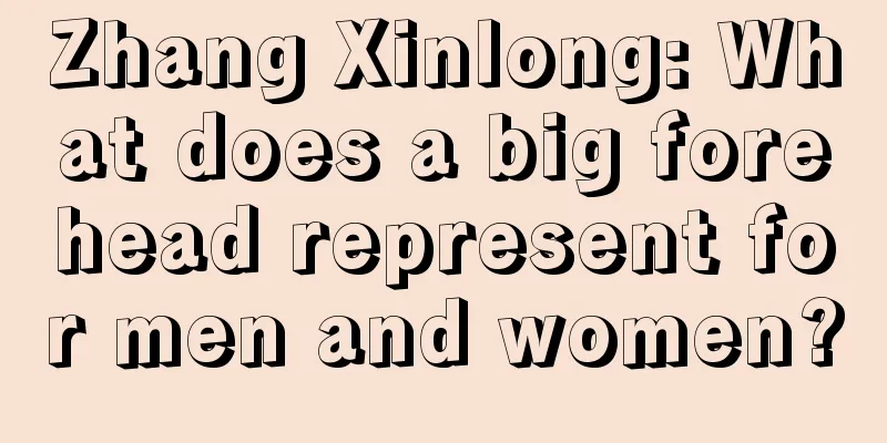 Zhang Xinlong: What does a big forehead represent for men and women?