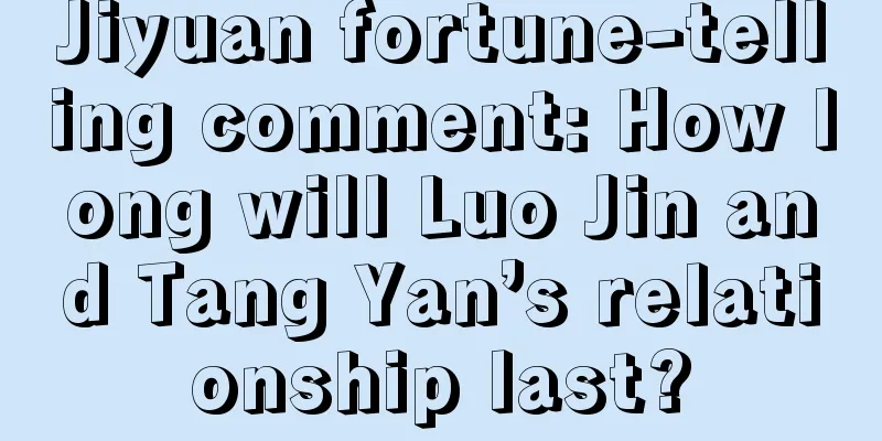 Jiyuan fortune-telling comment: How long will Luo Jin and Tang Yan’s relationship last?
