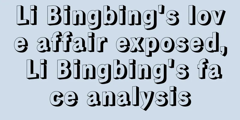 Li Bingbing's love affair exposed, Li Bingbing's face analysis