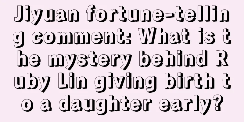 Jiyuan fortune-telling comment: What is the mystery behind Ruby Lin giving birth to a daughter early?