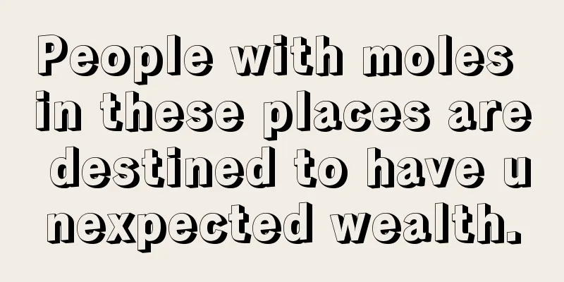 People with moles in these places are destined to have unexpected wealth.