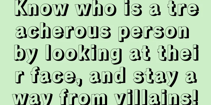 Know who is a treacherous person by looking at their face, and stay away from villains!
