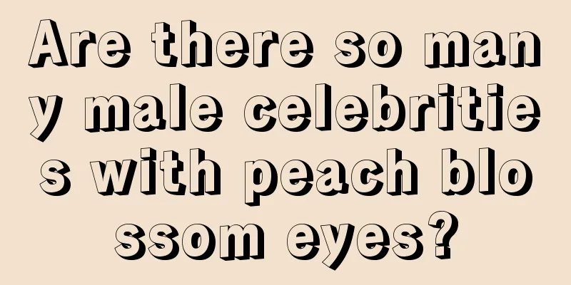Are there so many male celebrities with peach blossom eyes?