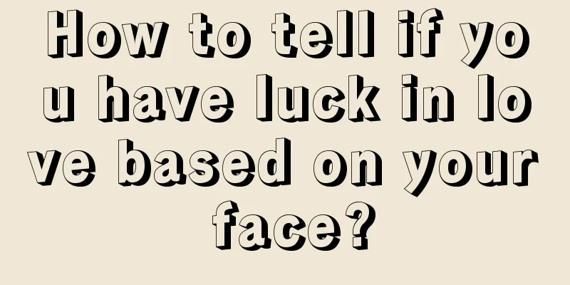 How to tell if you have luck in love based on your face?