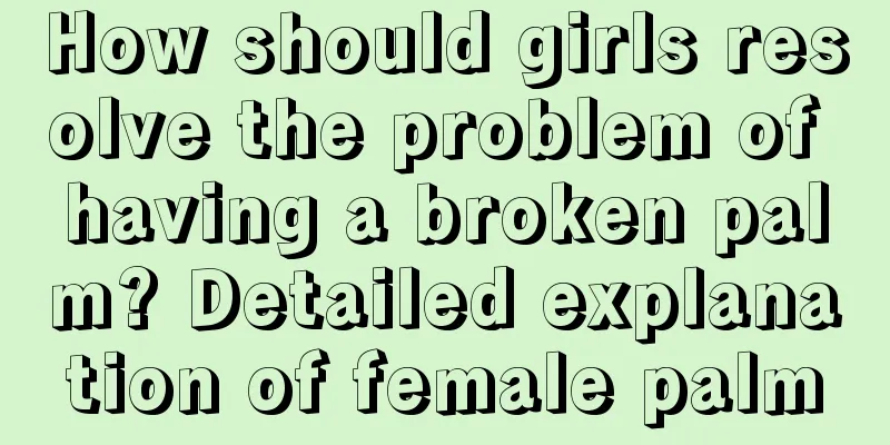 How should girls resolve the problem of having a broken palm? Detailed explanation of female palm