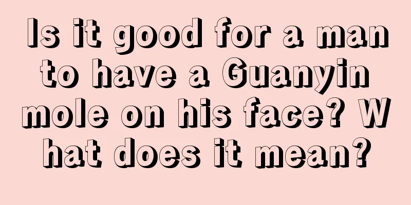 Is it good for a man to have a Guanyin mole on his face? What does it mean?