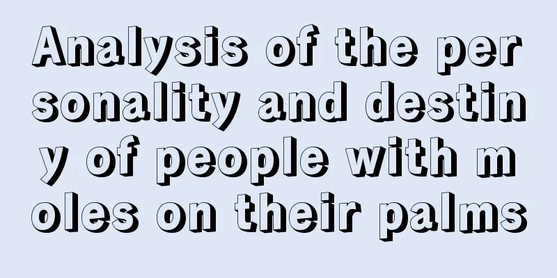 Analysis of the personality and destiny of people with moles on their palms