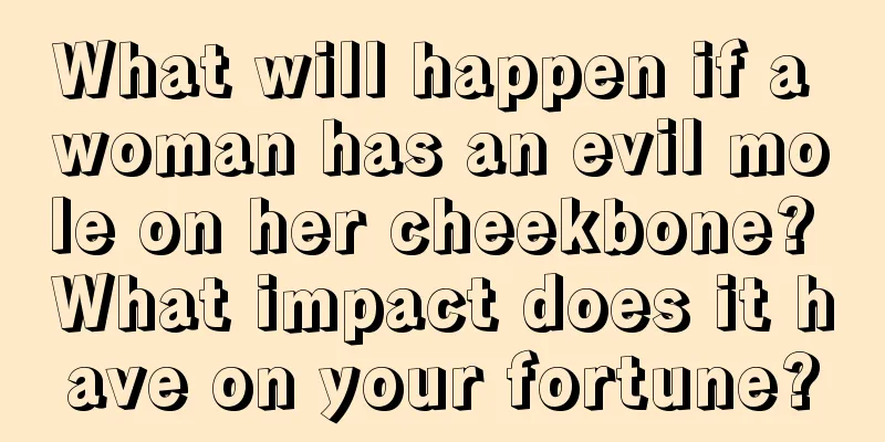 What will happen if a woman has an evil mole on her cheekbone? What impact does it have on your fortune?