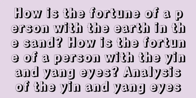 How is the fortune of a person with the earth in the sand? How is the fortune of a person with the yin and yang eyes? Analysis of the yin and yang eyes