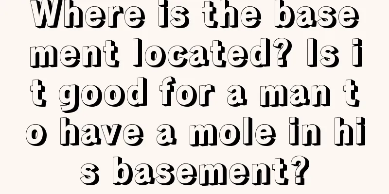 Where is the basement located? Is it good for a man to have a mole in his basement?