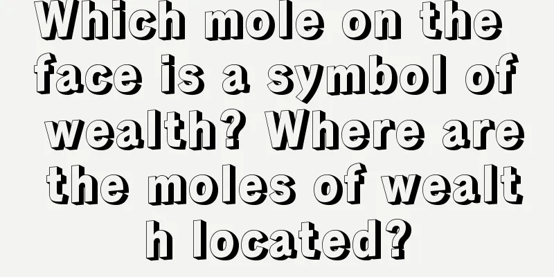 Which mole on the face is a symbol of wealth? Where are the moles of wealth located?