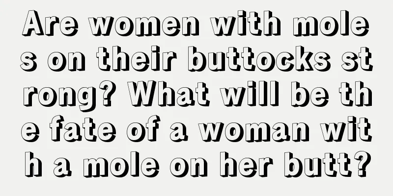 Are women with moles on their buttocks strong? What will be the fate of a woman with a mole on her butt?